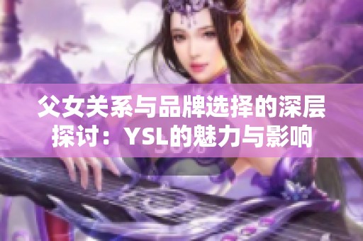 父女关系与品牌选择的深层探讨：YSL的魅力与影响