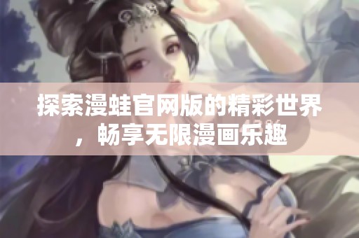 探索漫蛙官网版的精彩世界，畅享无限漫画乐趣