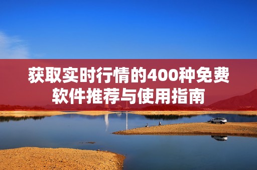 获取实时行情的400种免费软件推荐与使用指南