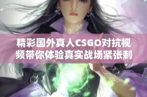 精彩国外真人CSGO对抗视频带你体验真实战场紧张刺激