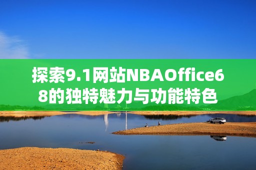 探索9.1网站NBAOffice68的独特魅力与功能特色