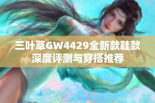 三叶草GW4429全新款鞋款深度评测与穿搭推荐