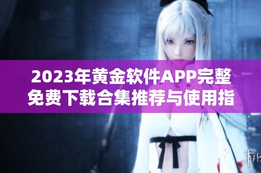 2023年黄金软件APP完整免费下载合集推荐与使用指南