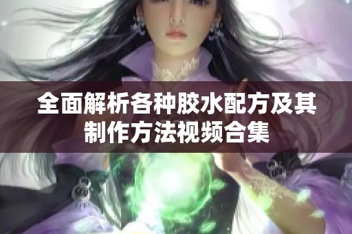 全面解析各种胶水配方及其制作方法视频合集