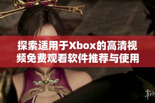 探索适用于Xbox的高清视频免费观看软件推荐与使用指南