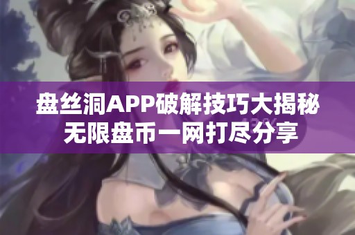 盘丝洞APP破解技巧大揭秘 无限盘币一网打尽分享