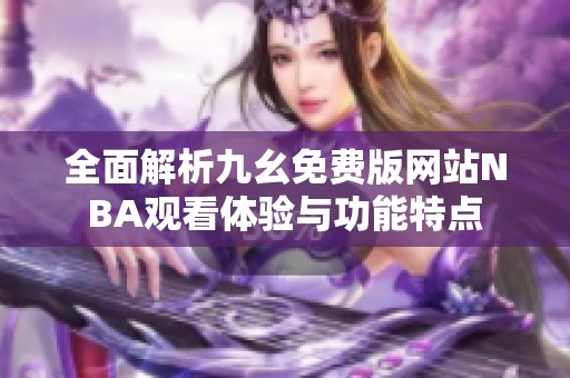 全面解析九幺免费版网站NBA观看体验与功能特点