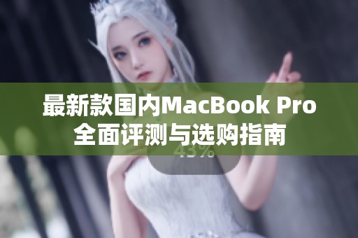 最新款国内MacBook Pro全面评测与选购指南