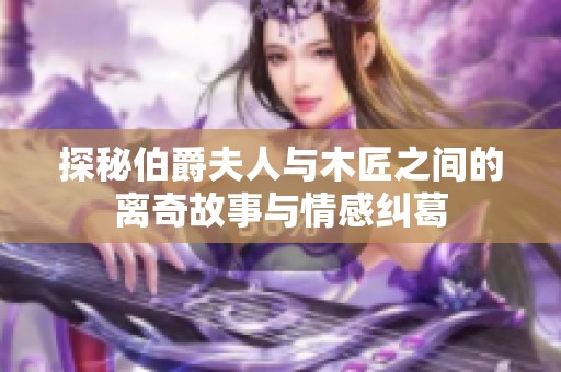 探秘伯爵夫人与木匠之间的离奇故事与情感纠葛