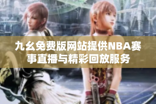 九幺免费版网站提供NBA赛事直播与精彩回放服务