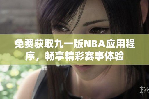 免费获取九一版NBA应用程序，畅享精彩赛事体验