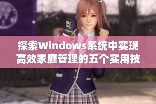 探索Windows系统中实现高效家庭管理的五个实用技巧