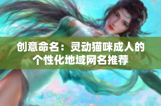 创意命名：灵动猫咪成人的个性化地域网名推荐