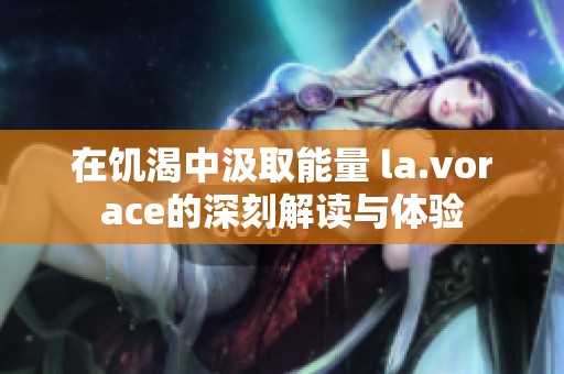 在饥渴中汲取能量 la.vorace的深刻解读与体验