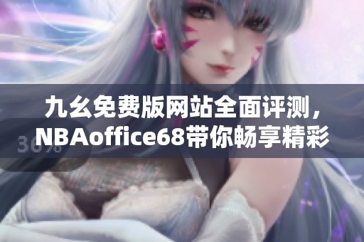 九幺免费版网站全面评测，NBAoffice68带你畅享精彩篮球赛事