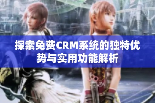 探索免费CRM系统的独特优势与实用功能解析