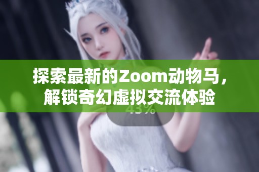 探索最新的Zoom动物马，解锁奇幻虚拟交流体验