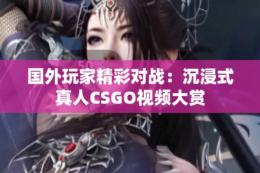 国外玩家精彩对战：沉浸式真人CSGO视频大赏