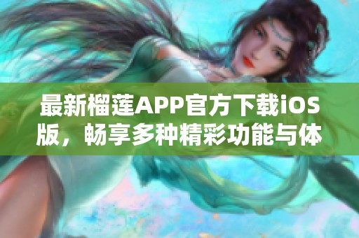 最新榴莲APP官方下载iOS版，畅享多种精彩功能与体验