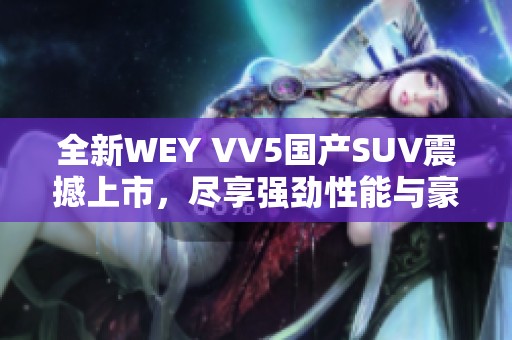 全新WEY VV5国产SUV震撼上市，尽享强劲性能与豪华配置！