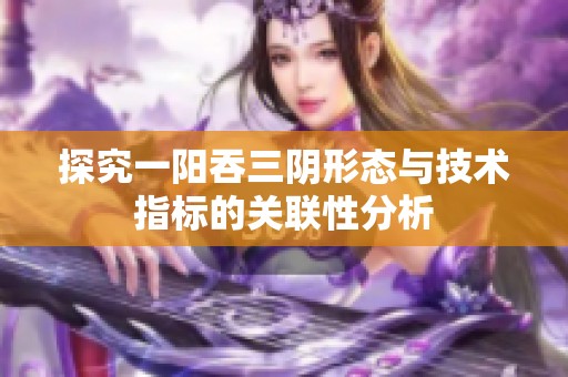 探究一阳吞三阴形态与技术指标的关联性分析