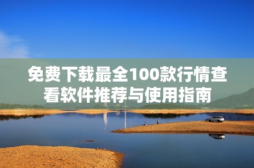 免费下载最全100款行情查看软件推荐与使用指南