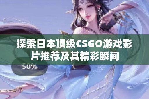 探索日本顶级CSGO游戏影片推荐及其精彩瞬间