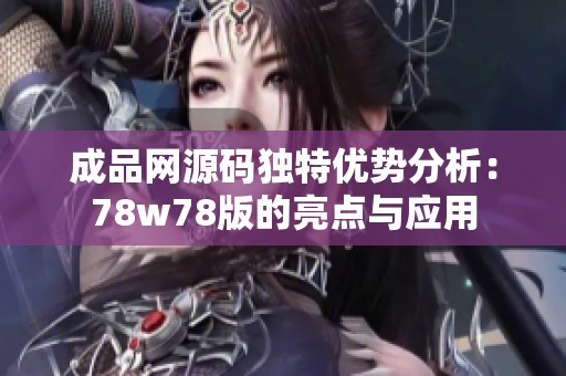 成品网源码独特优势分析：78w78版的亮点与应用