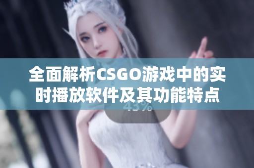 全面解析CSGO游戏中的实时播放软件及其功能特点