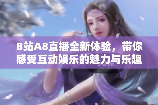 B站A8直播全新体验，带你感受互动娱乐的魅力与乐趣