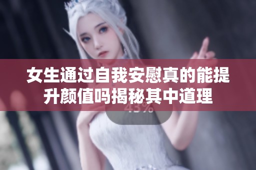 女生通过自我安慰真的能提升颜值吗揭秘其中道理