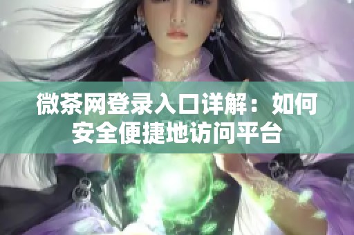 微茶网登录入口详解：如何安全便捷地访问平台