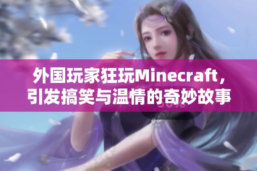 外国玩家狂玩Minecraft，引发搞笑与温情的奇妙故事