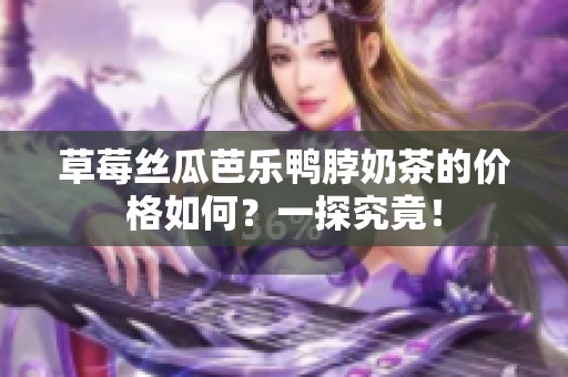 草莓丝瓜芭乐鸭脖奶茶的价格如何？一探究竟！