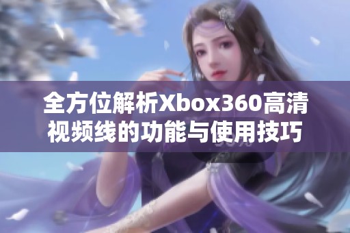 全方位解析Xbox360高清视频线的功能与使用技巧