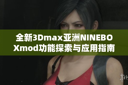 全新3Dmax亚洲NINEBOXmod功能探索与应用指南