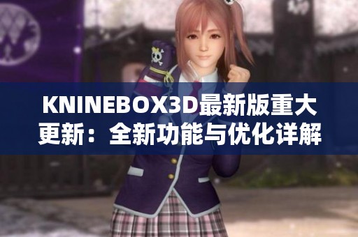 KNINEBOX3D最新版重大更新：全新功能与优化详解