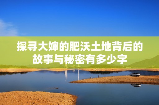 探寻大婶的肥沃土地背后的故事与秘密有多少字