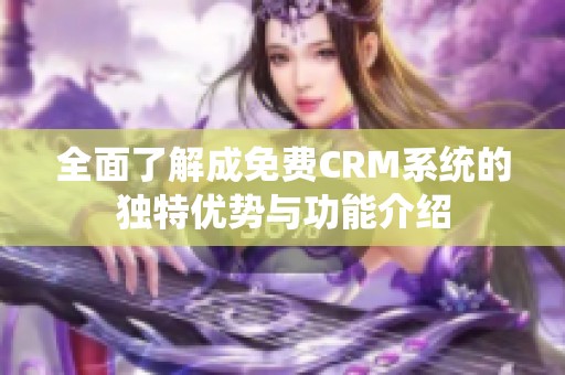 全面了解成免费CRM系统的独特优势与功能介绍