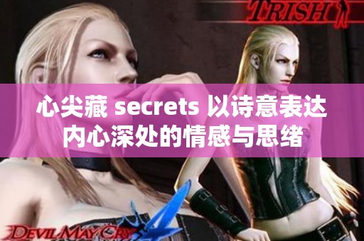 心尖藏 secrets 以诗意表达内心深处的情感与思绪