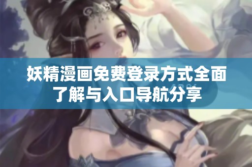 妖精漫画免费登录方式全面了解与入口导航分享