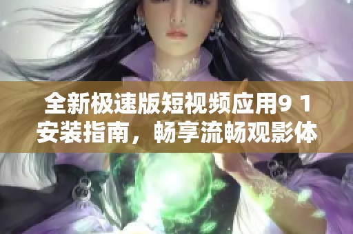 全新极速版短视频应用9 1安装指南，畅享流畅观影体验