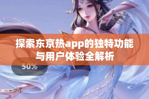 探索东京热app的独特功能与用户体验全解析