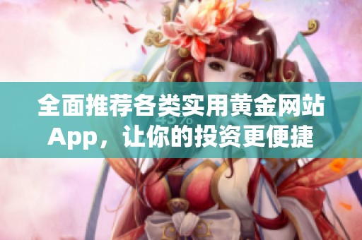 全面推荐各类实用黄金网站App，让你的投资更便捷