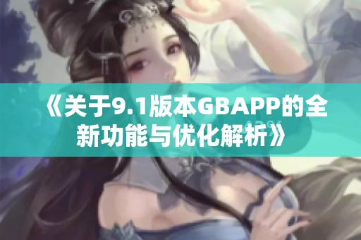 《关于9.1版本GBAPP的全新功能与优化解析》