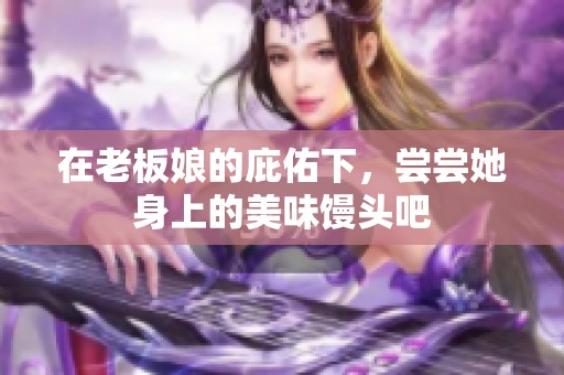 在老板娘的庇佑下，尝尝她身上的美味馒头吧