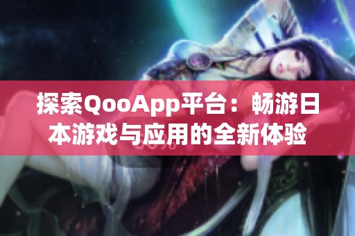 探索QooApp平台：畅游日本游戏与应用的全新体验