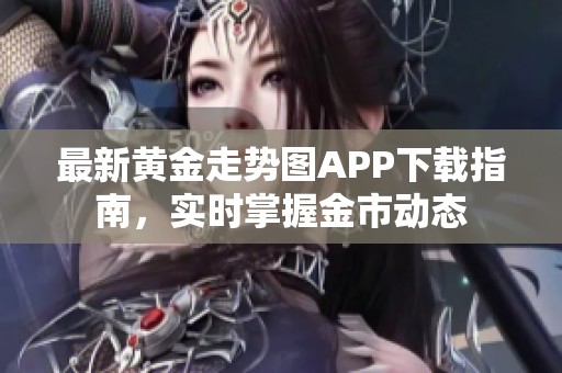 最新黄金走势图APP下载指南，实时掌握金市动态