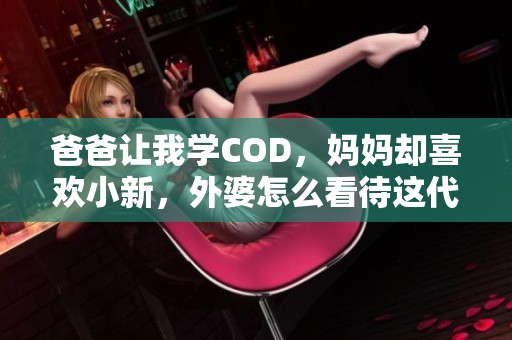 爸爸让我学COD，妈妈却喜欢小新，外婆怎么看待这代沟？