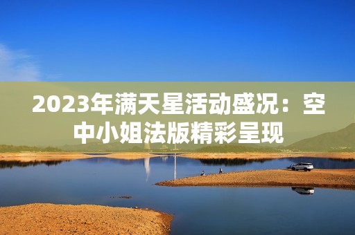 2023年满天星活动盛况：空中小姐法版精彩呈现